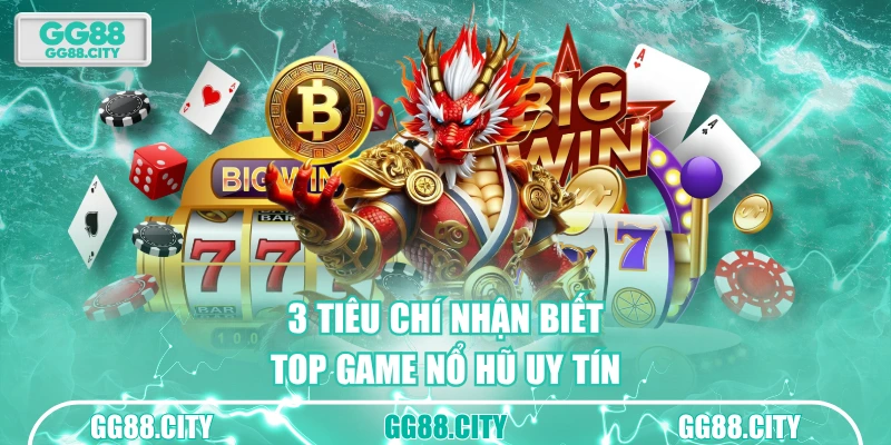 3 tiêu chí nhận biết top game nổ hũ uy tín