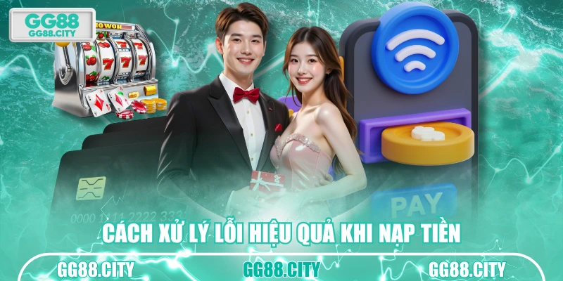 Cách xử lý lỗi hiệu quả khi nạp tiền