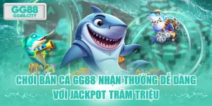 Chơi Bắn Cá GG88 Nhận Thưởng Dễ Dàng Với Jackpot Trăm Triệu