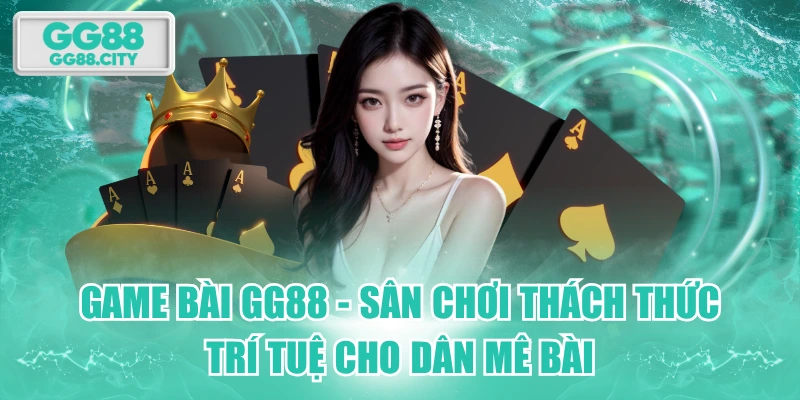 Game Bài GG88 - Sân Chơi Thách Thức Trí Tuệ Cho Dân Mê Bài