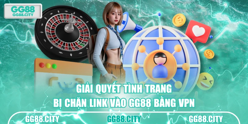 Giải quyết tình trạng bị chặn link vào GG88 bằng VPN