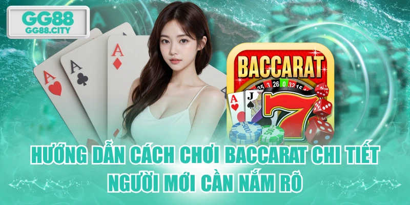 Hướng Dẫn Cách Chơi Baccarat Chi Tiết Người Mới Cần Nắm Rõ
