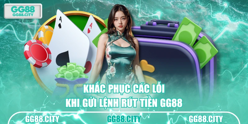 Khắc phục các lỗi khi gửi lệnh rút tiền GG88