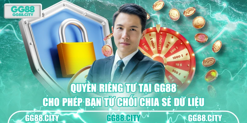 Quyền riêng tư tại GG88 cho phép bạn từ chối chia sẻ dữ liệu