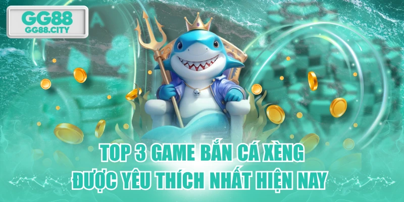 Top 3 Game Bắn Cá Xèng Được Yêu Thích Nhất Hiện Nay