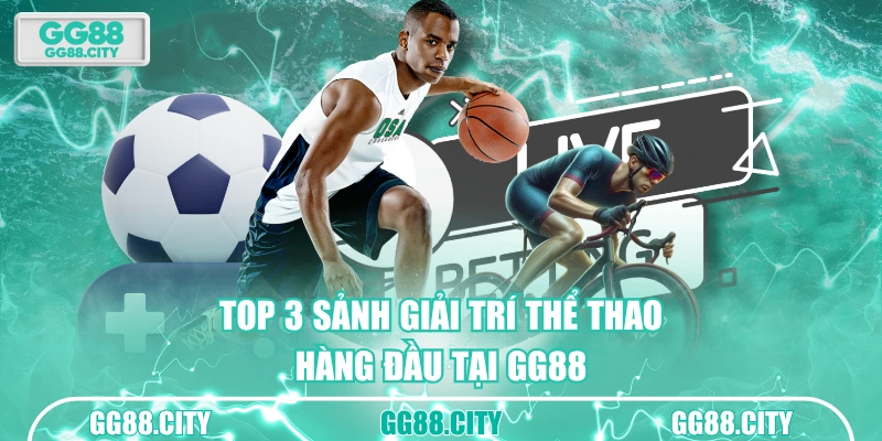 Top 3 sảnh giải trí thể thao hàng đầu tại GG88
